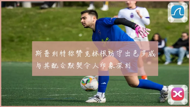 斯普利特称赞克林根防守出色罗威与其配合默契令人印象深刻