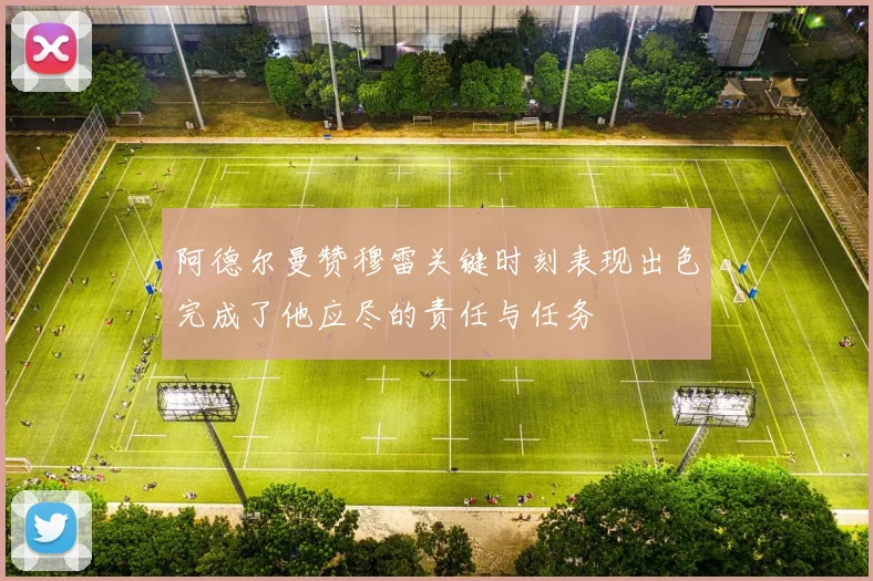 阿德尔曼赞穆雷关键时刻表现出色完成了他应尽的责任与任务
