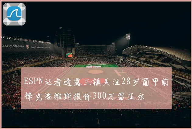 ESPN记者透露三镇关注28岁葡甲前锋克洛维斯报价300万雷亚尔