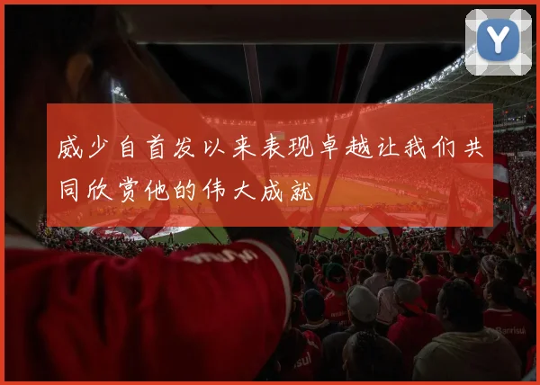 威少自首发以来表现卓越让我们共同欣赏他的伟大成就