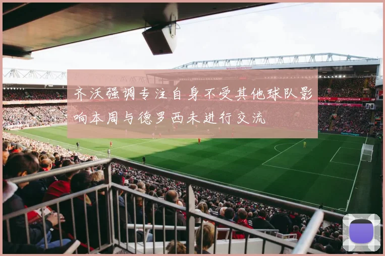齐沃强调专注自身不受其他球队影响本周与德罗西未进行交流