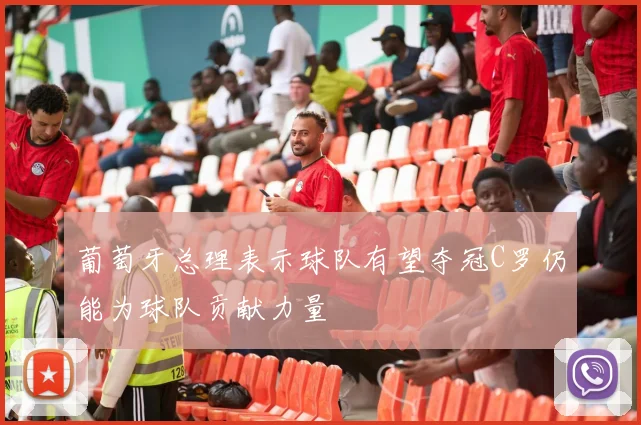 葡萄牙总理表示球队有望夺冠C罗仍能为球队贡献力量