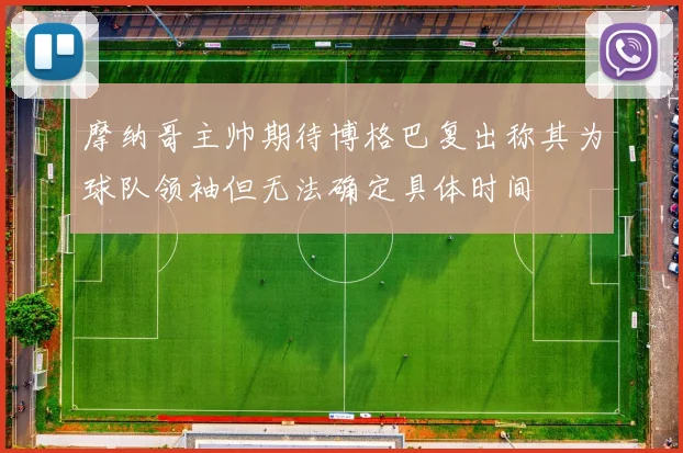 摩纳哥主帅期待博格巴复出称其为球队领袖但无法确定具体时间