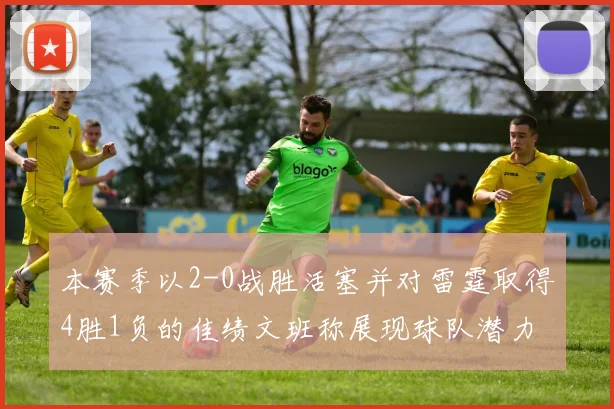 本赛季以2-0战胜活塞并对雷霆取得4胜1负的佳绩文班称展现球队潜力