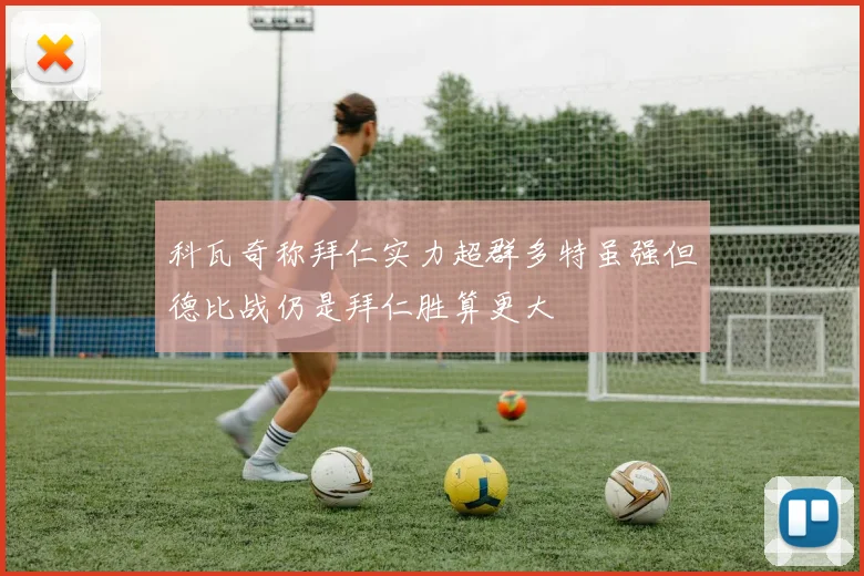 科瓦奇称拜仁实力超群多特虽强但德比战仍是拜仁胜算更大