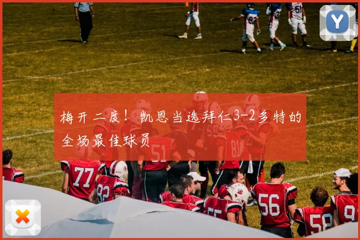 梅开二度！凯恩当选拜仁3-2多特的全场最佳球员