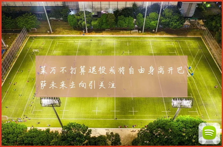 莱万不打算退役或将自由身离开巴萨未来去向引关注