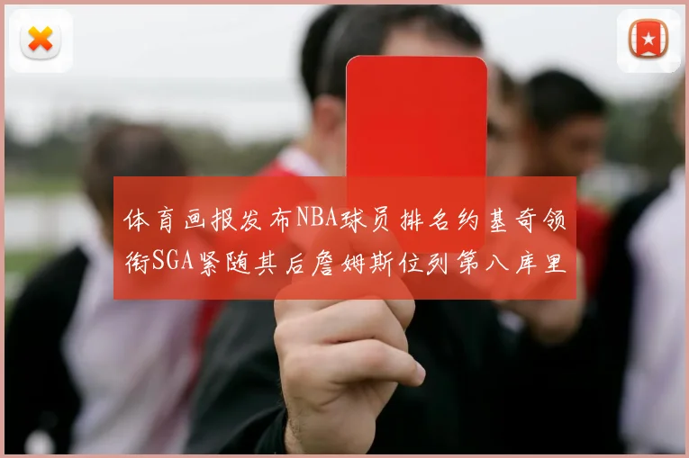体育画报发布NBA球员排名约基奇领衔SGA紧随其后詹姆斯位列第八库里与杜兰特未入榜