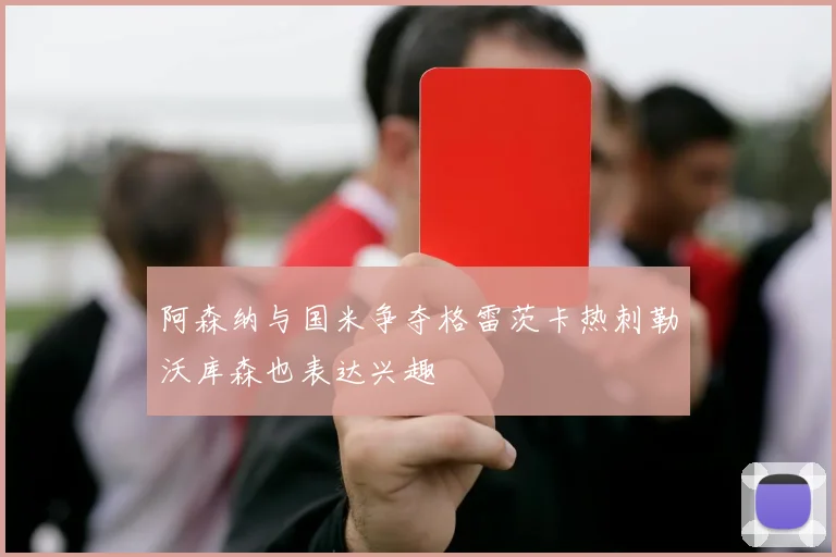 阿森纳与国米争夺格雷茨卡热刺勒沃库森也表达兴趣