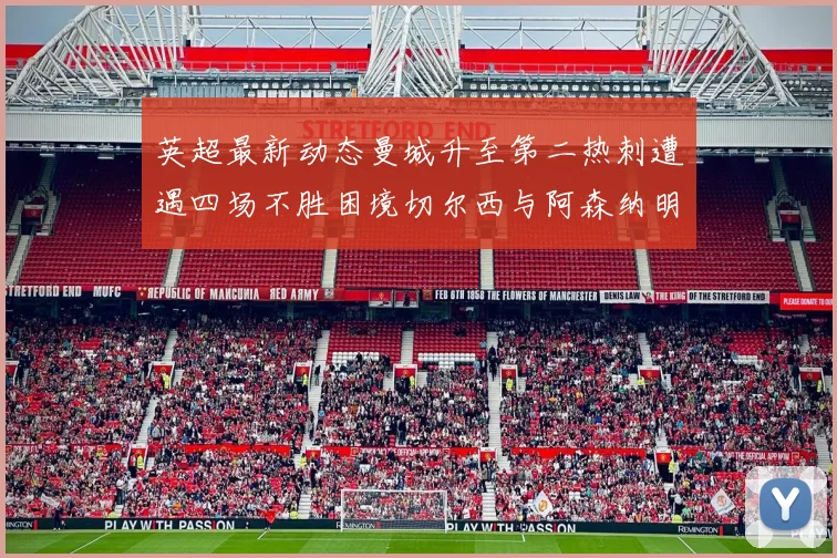 英超最新动态曼城升至第二热刺遭遇四场不胜困境切尔西与阿森纳明日对决