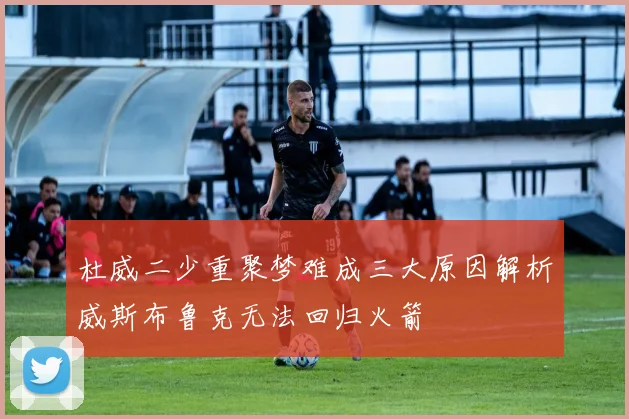 杜威二少重聚梦难成三大原因解析威斯布鲁克无法回归火箭